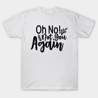 Oh no! not you Again T-Shirt